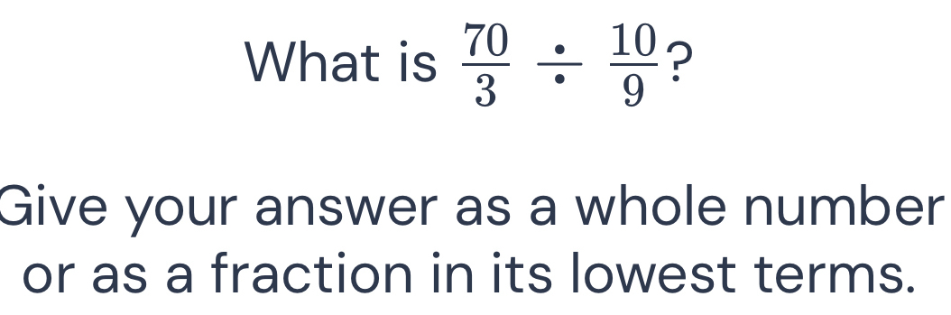 What is  70/3 /  10/9  ? 
Give your answer as a whole number 
or as a fraction in its lowest terms.