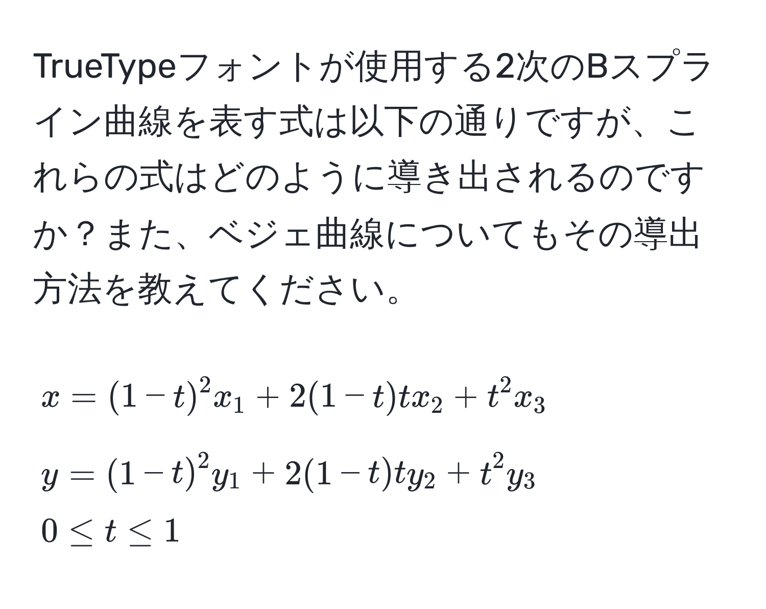 TrueTypeフォントが使用する2次のBスプライン曲線を表す式は以下の通りですが、これらの式はどのように導き出されるのですか？また、ベジェ曲線についてもその導出方法を教えてください。
[
x = (1-t)^2 x_1 + 2(1-t) t x_2 + t^2 x_3 
y = (1-t)^2 y_1 + 2(1-t) t y_2 + t^2 y_3 
0 ≤ t ≤ 1
]