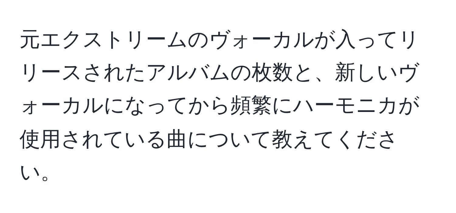 元エクストリームのヴォーカルが入ってリリースされたアルバムの枚数と、新しいヴォーカルになってから頻繁にハーモニカが使用されている曲について教えてください。