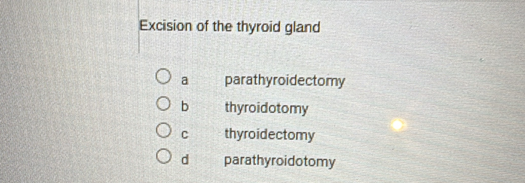 Excision of the thyroid gland
a parathyroidectomy
b thyroidotomy
C thyroidectomy
d parathyroidotomy