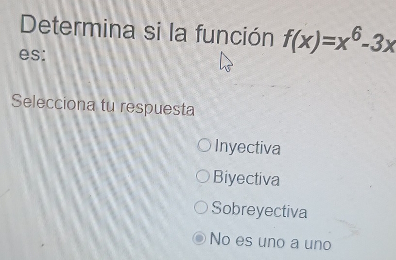 Determina si la función f(x)=x^6-3x
es:
Selecciona tu respuesta
Inyectiva
Biyectiva
Sobreyectiva
No es uno a uno