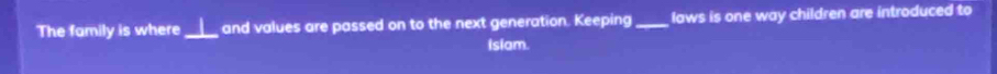 The family is where_ and values are passed on to the next generation. Keeping _laws is one way children are introduced to 
isiam.