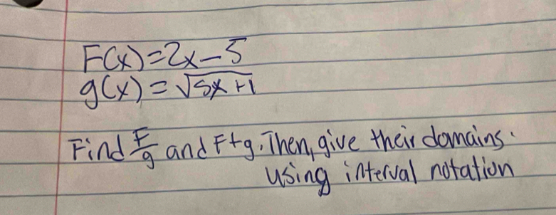 F(x)=2x-5
g(x)=sqrt(5x+1)
Find  F/g  and Fig, Then give their domains 
using interval notation