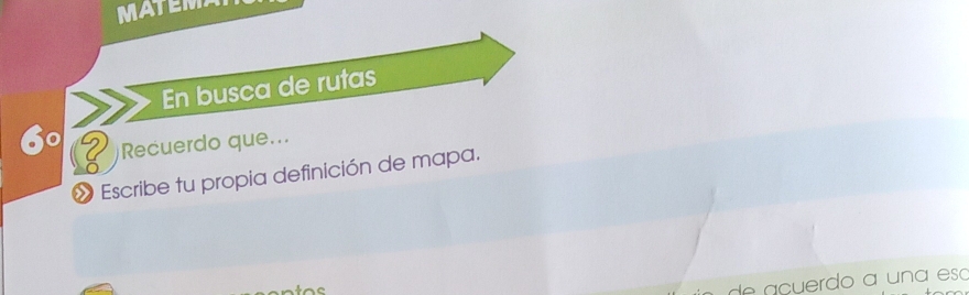 MATEMA 
En busca de rutas
60 ? Recuerdo que... 
» Escribe tu propia definición de mapa. 

de açuerdo a una esá