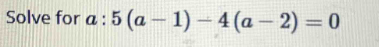 Solve for a:5(a-1)-4(a-2)=0