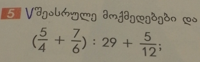 Vdgolóyg dmj3gLgdgdn ∞o
( 5/4 + 7/6 ):29+ 5/12 ;