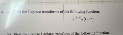 find the Laplace transforms of the following function.
e^(-(t(-r))u(t-tau )
b Find the inverse Laplace transform of the following function.