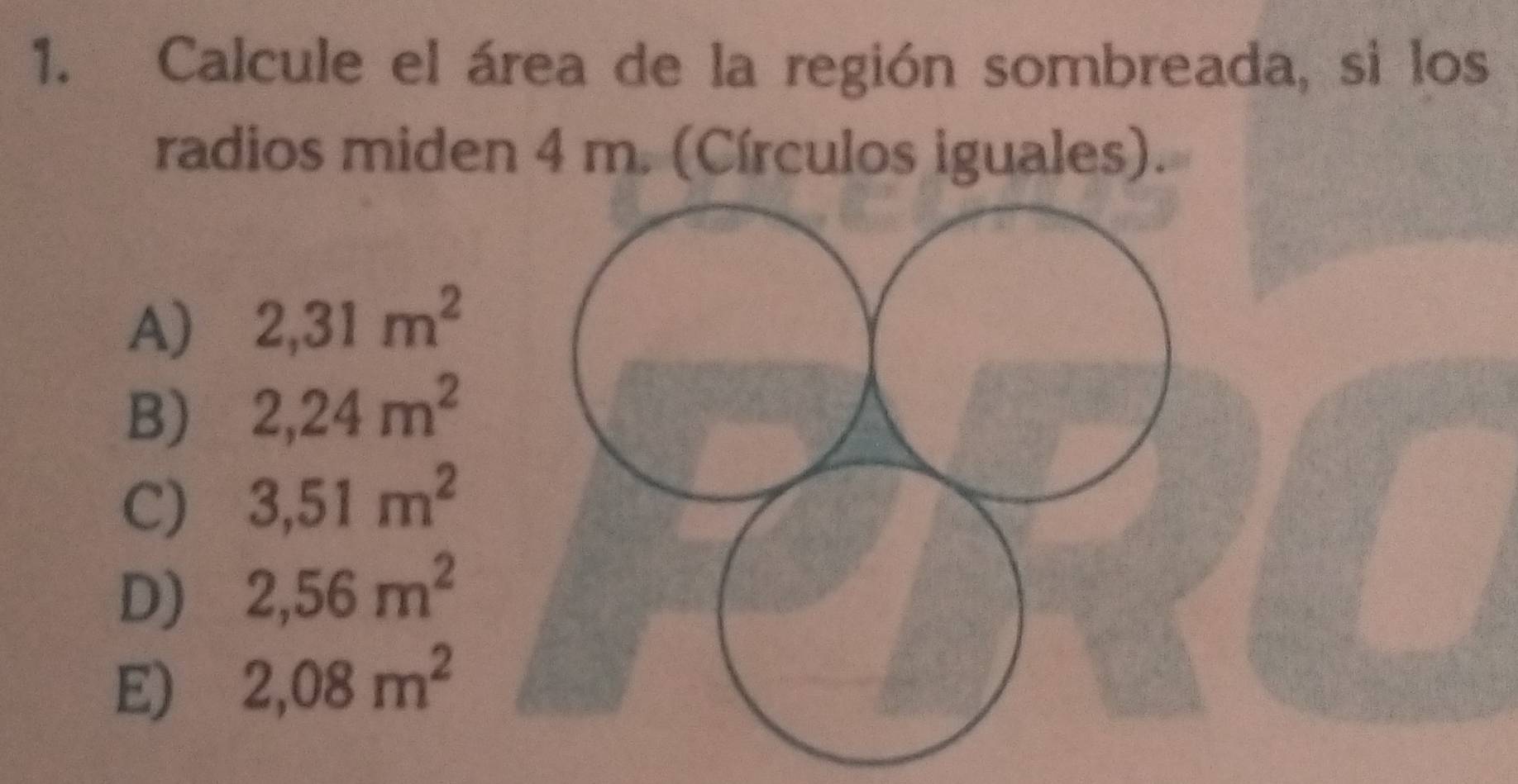 Calcule el área de la región sombreada, si los
radios miden 4 m. (Círculos iguales).
A) 2,31m^2
B) 2,24m^2
C) 3,51m^2
D) 2,56m^2
E) 2,08m^2