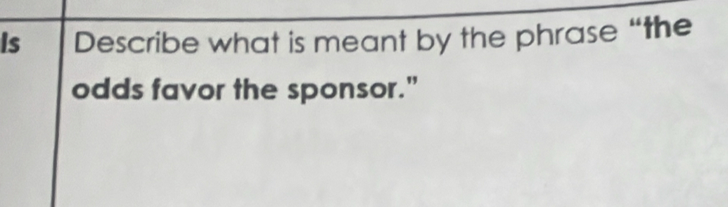 Is Describe what is meant by the phrase “the 
odds favor the sponsor."