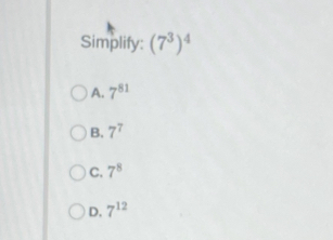 Simplify: (7^3)^4
A. 7^(81)
B. 7^7
C. 7^8
D. 7^(12)