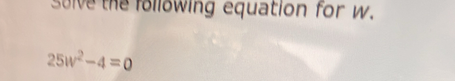 solve the following equation for w.
25w^2-4=0