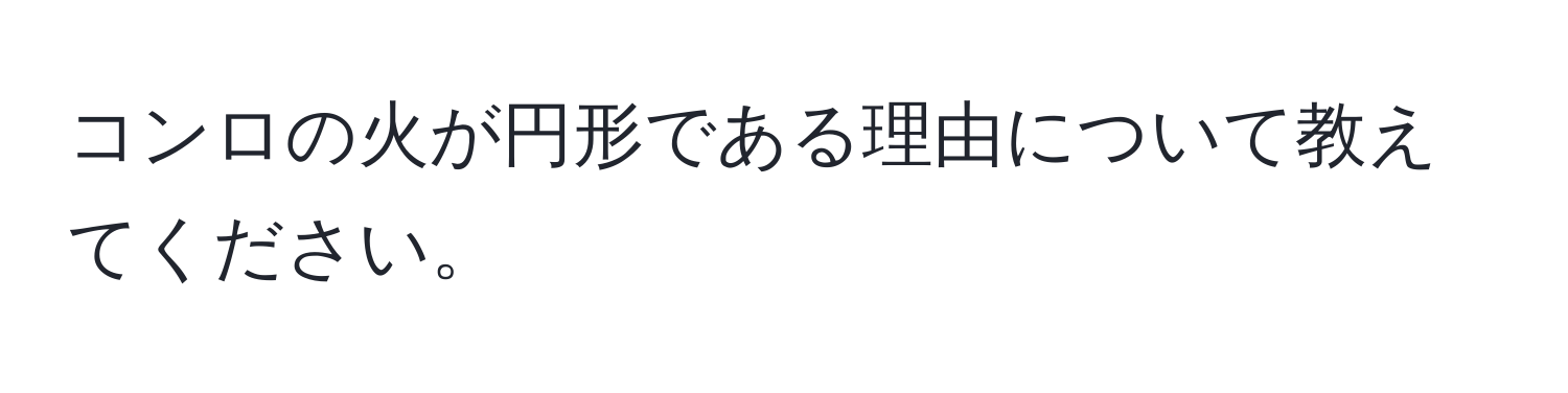 コンロの火が円形である理由について教えてください。