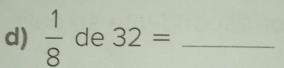  1/8  de 32= _