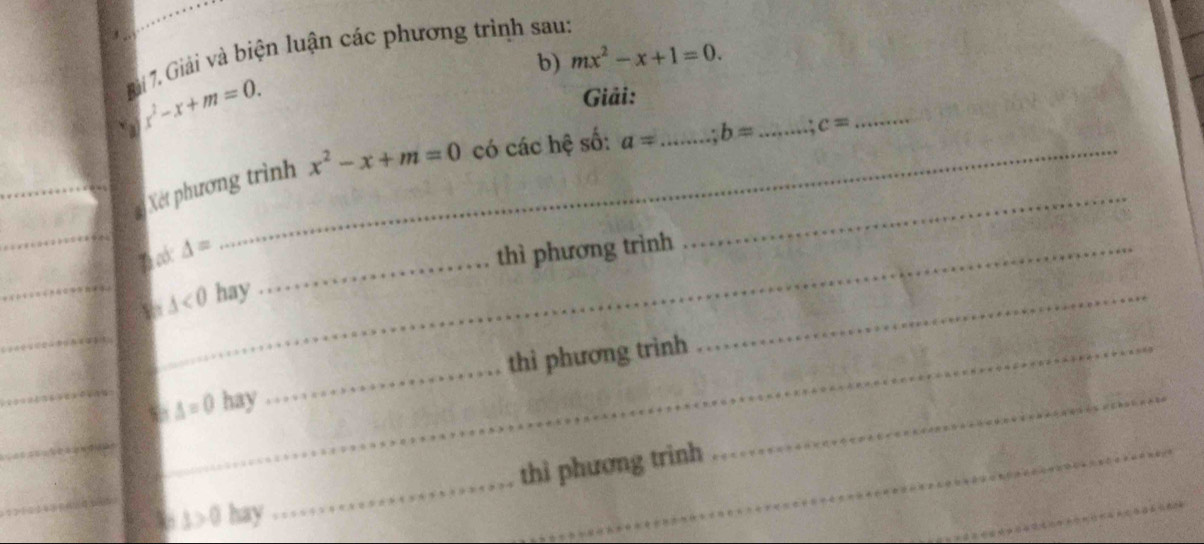 Giải và biện luận các phương trình sau: 
b) mx^2-x+1=0.
x^2-x+m=0. 
Giải: 
_ 
Xét phương trình x^2-x+m=0 có các hệ số: a= _ . b= _ c=
_ 
Dh ad: △ = _ 
thì phương trình
△ <0</tex> hay 
_ 
_thì phương trình 
_
s=0 hay 
_ 
thì phương trình 
_ 
16 3>0 hay 
_ 
_ 
_