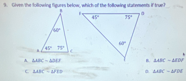 Given the following figures below, which of the following statements if true?
A. △ ABCsim △ DEF △ ABCsim △ EDF
D.
C. △ ABCsim △ FED △ ABCsim △ FDE