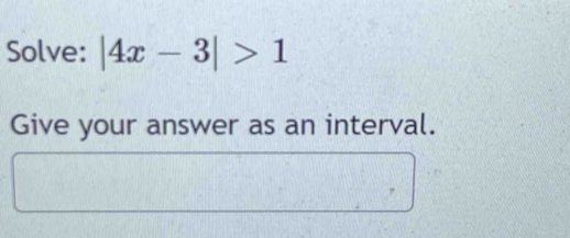 Solve: |4x-3|>1
Give your answer as an interval.