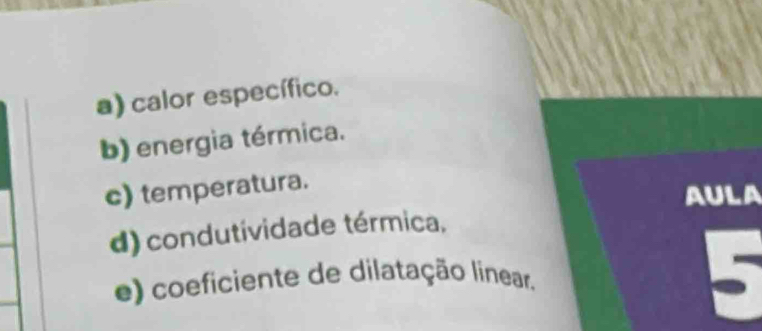 calor específico. 
b) energia térmica. 
c) temperatura. 
AULA 
d) condutividade térmica, 
e) coeficiente de dilatação linear.