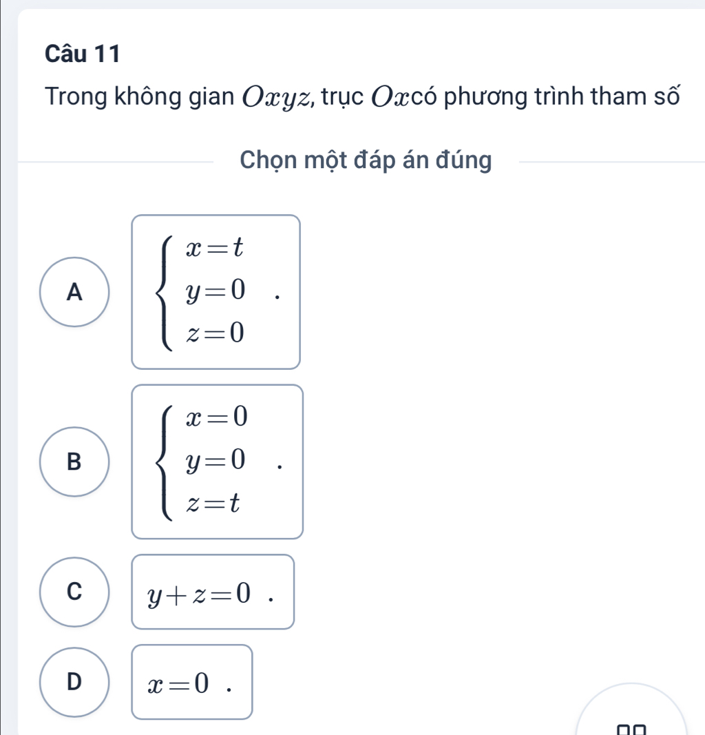 Trong không gian Oxyz, trục Oxcó phương trình tham số
Chọn một đáp án đúng
A beginarrayl x=t y=0 z=0endarray..
B beginarrayl x=0 y=0 z=tendarray..
C y+z=0
D x=0