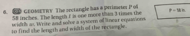 GEOMETRY The rectangle has a perimeter P of
P=58in.
58 inches. The length f is one more than 3 times the 
width w. Write and solve a system of linear equations 

to find the length and width of the rectangle.