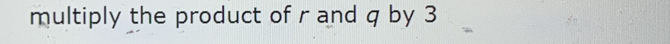 multiply the product of r and q by 3