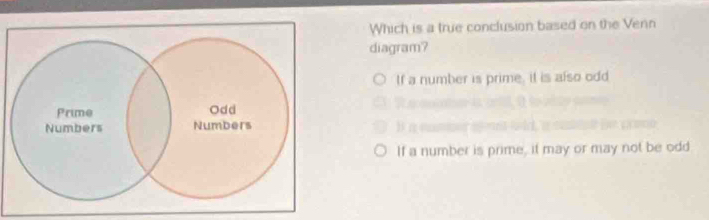 Which is a true conclusion based on the Venn
diagram?
If a number is prime, it is also odd

If a number is prime, it may or may not be odd