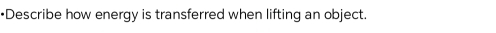 •Describe how energy is transferred when lifting an object.