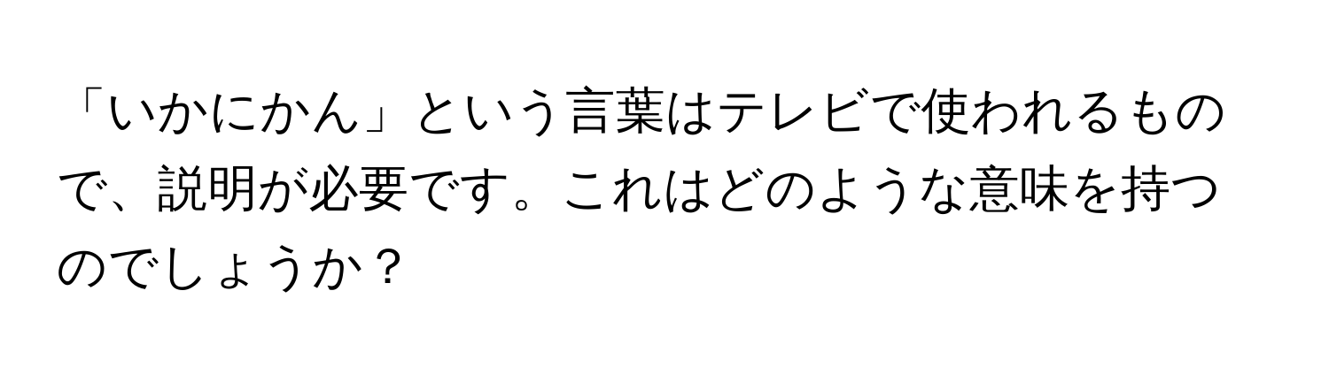 「いかにかん」という言葉はテレビで使われるもので、説明が必要です。これはどのような意味を持つのでしょうか？