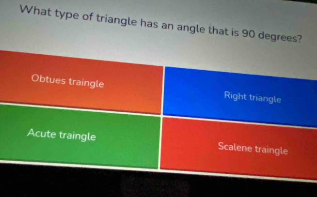 What type of triangle has an angle that is 90 degrees?
Obtues traingle Right triangle
Acute traingle Scalene traingle