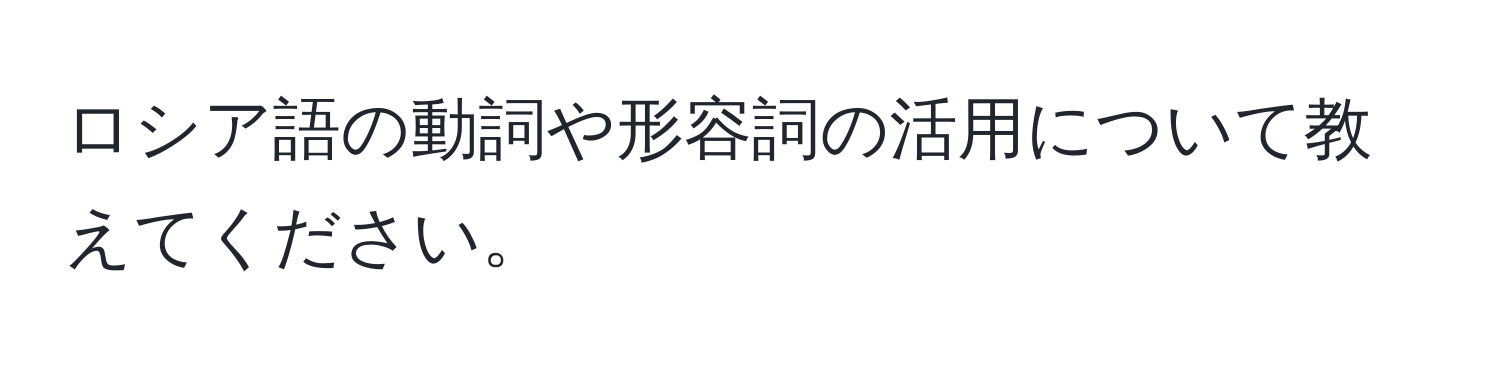 ロシア語の動詞や形容詞の活用について教えてください。