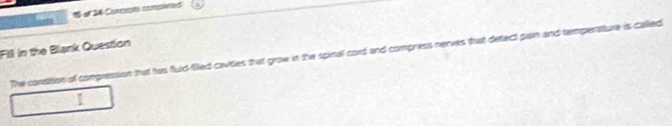 of 24 Concursts comaiened 
huse 
Fill in the Bliank Question 
The condition of compression that has fuld-filled cavities that grow in the spinal cord and compress nerves that detect pain and temperature is called