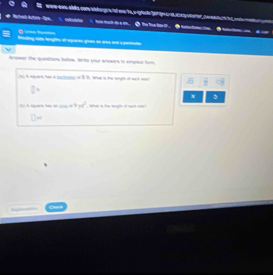eve/1o.u-jgNsk7jBP3p+4-28.jGx5/vRxFBF_C4t7
Richest Actor calculator how much do a sm... O The True Sce Of. _ hattonSatee.( Cre... ● 
● ta
Finding side lenglhs of squarek given an area and a pertmeter
Answer the questions below. Write your answers in simplest form.
a A square has a cormeter of 8. 0t, what is the length of each sizeh sqrt(□ )  □ /□   □ overline overline overline B 
x
2) A square has as anee of 9ya^2. What is the length of each side?
Cheh