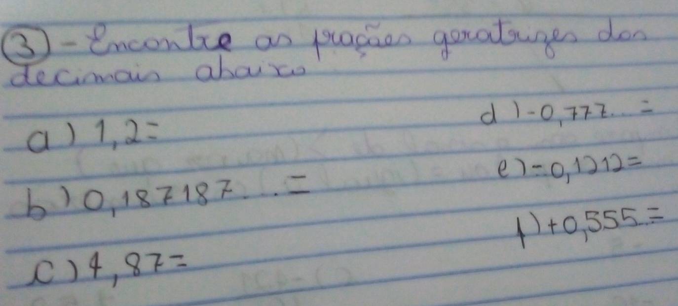 ③-encontce on placaen goatuges don 
decimain abaute 
a) 1,2=
d l -0,777=
e) / 0,1)12=
b) 0,187187·s =
+0,555=
() 4,87=