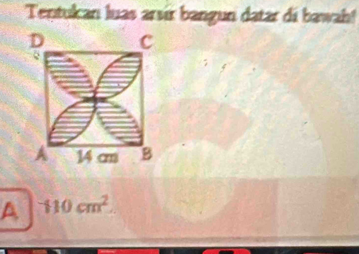 Tentukan luas arsir bangun datar di bawah!
D
c
A 14 cm B
A 110cm^2.