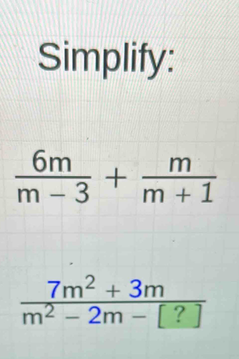 Simplify:
 6m/m-3 + m/m+1 
 (7m^2+3m)/m^2-2m-[?] 