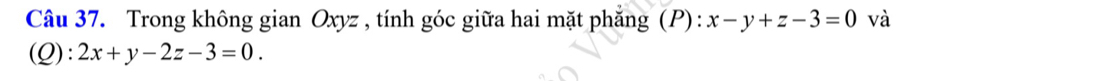 Trong không gian Oxyz , tính góc giữa hai mặt phẳng (P) : x-y+z-3=0 và
(Q): 2x+y-2z-3=0.