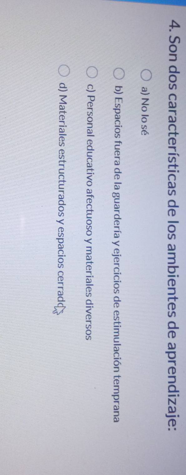 Son dos características de los ambientes de aprendizaje:
a) No lo sé
b) Espacios fuera de la guardería y ejercicios de estimulación temprana
c) Personal educativo afectuoso y materiales diversos
d) Materiales estructurados y espacios cerradd