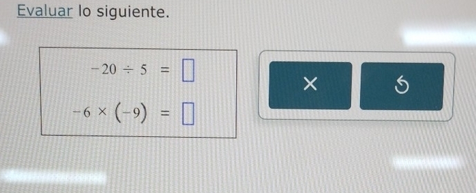 Evaluar lo siguiente.
-20/ 5=□
×
6
-6* (-9)=□