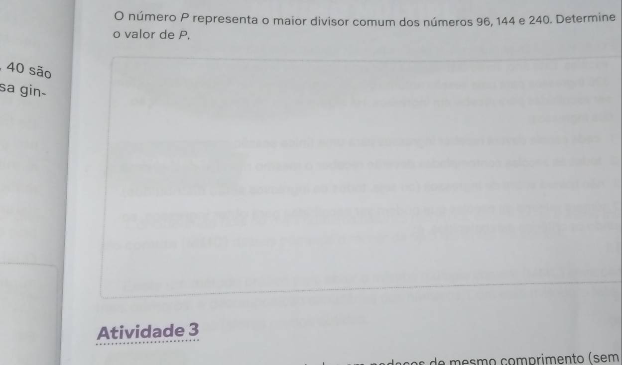 número P representa o maior divisor comum dos números 96, 144 e 240. Determine 
o valor de P. 
, 40 são 
sa gin- 
Atividade 3 
de mesmo çomprimento (sem