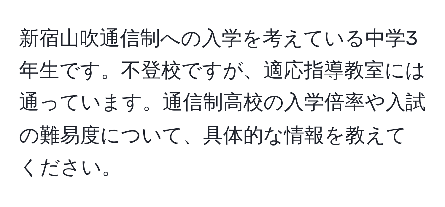 新宿山吹通信制への入学を考えている中学3年生です。不登校ですが、適応指導教室には通っています。通信制高校の入学倍率や入試の難易度について、具体的な情報を教えてください。