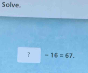 Solve. 
? -16=67.