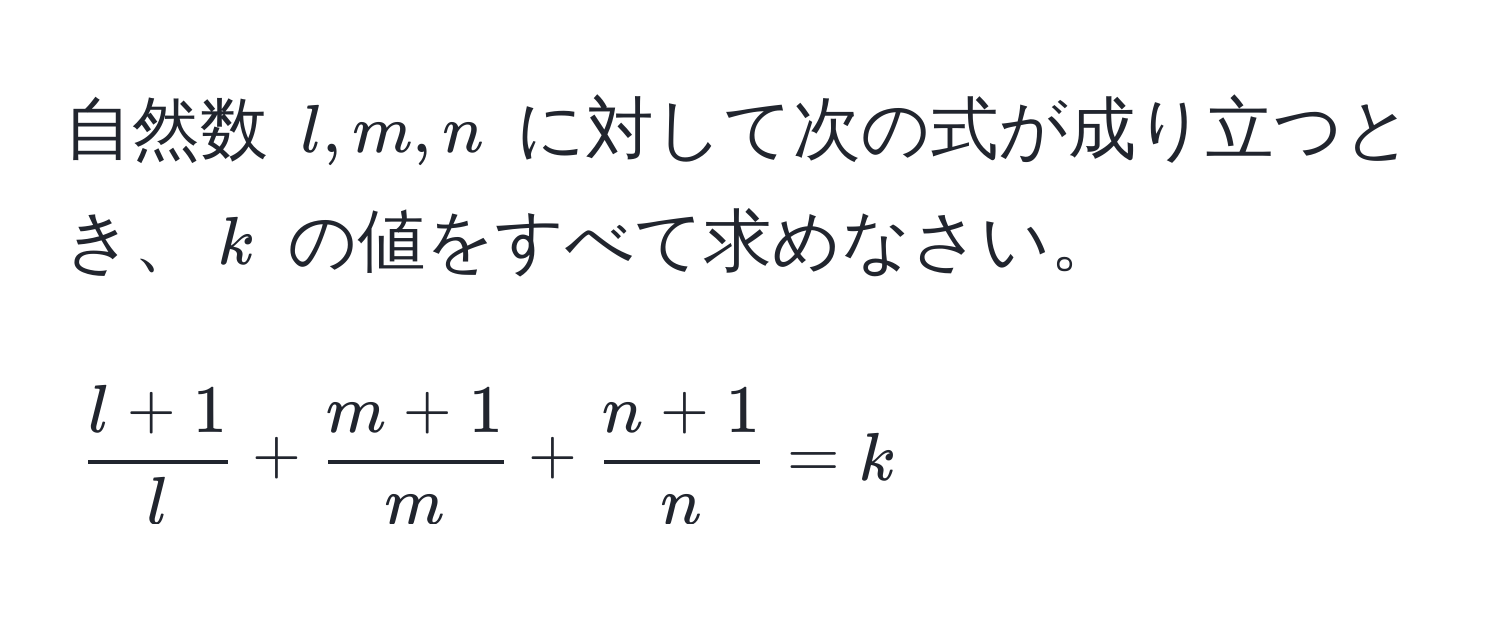 自然数 $l, m, n$ に対して次の式が成り立つとき、$k$ の値をすべて求めなさい。  
[
 (l + 1)/l  +  (m + 1)/m  +  (n + 1)/n  = k
]