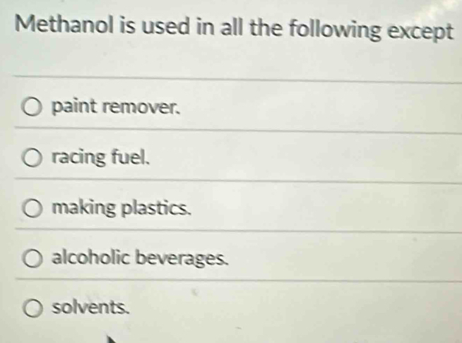 Methanol is used in all the following except
paint remover.
racing fuel.
making plastics.
alcoholic beverages.
solvents.