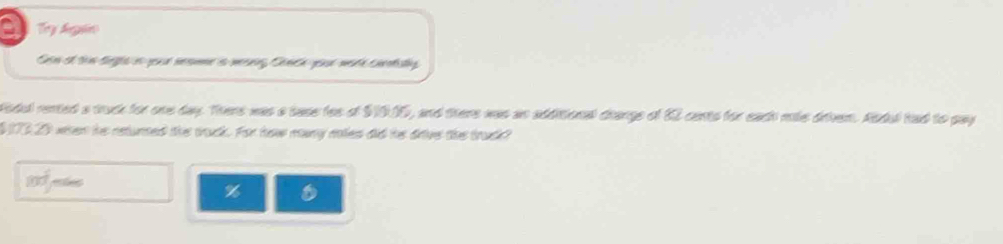 a Ty Agin 
Son el thn tga en yur nsme a merrny Canth y weda contisy 
Rodul rented a truck for one day. Thers was a base foe of $1015, and there was an additional changs of 62 cents for each mke drivem. Andal had to pay
$17320 when he retunted the truck. For how mary roles did he drive the truck? 
%