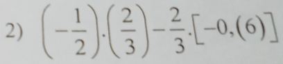 (- 1/2 ).( 2/3 )- 2/3 .[-0,(6)]