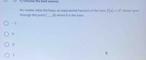 Choose the best answer
No matter what the base, an exponential function of the form f(x)=b^x always goes
through the point (_  6) where b is the base.
-1
b
0
1