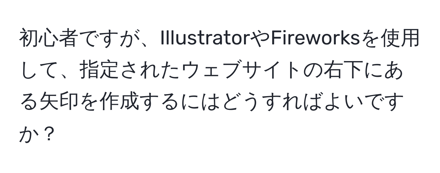 初心者ですが、IllustratorやFireworksを使用して、指定されたウェブサイトの右下にある矢印を作成するにはどうすればよいですか？