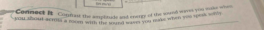 (in m/s) =
_ 
Connect It Contrast the amplitude and energy of the sound waves you make when 
you shout across a room with the sound waves you make when you speak softly.