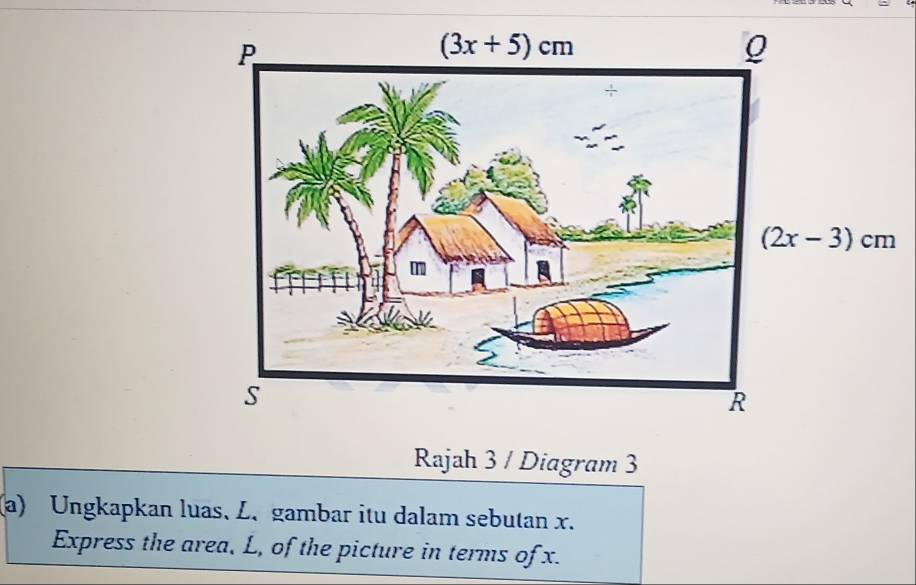 Rajah 3 / Diagram 3
(a) Ungkapkan luas. L. gambar itu dalam sebutan x.
Express the area, L, of the picture in terms of x.