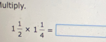 Iultiply.
1 1/2 * 1 1/4 =□