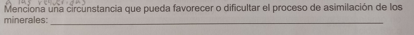 Menciona una circunstancia que pueda favorecer o dificultar el proceso de asimilación de los 
minerales:_